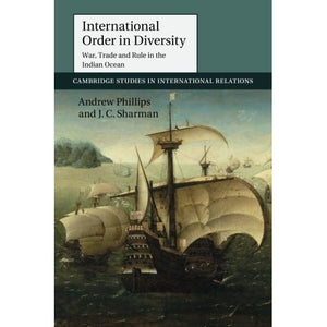 International Order in Diversity: War, Trade and Rule in the Indian Ocean: 137 (Cambridge Studies in International Relations, Series Number 137)