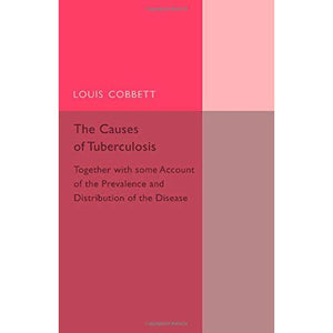 The Causes of Tuberculosis: Together with Some Account of the Prevalence and Distribution of the Disease