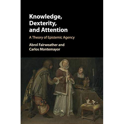 Knowledge, Dexterity, and Attention: A Theory of Epistemic Agency