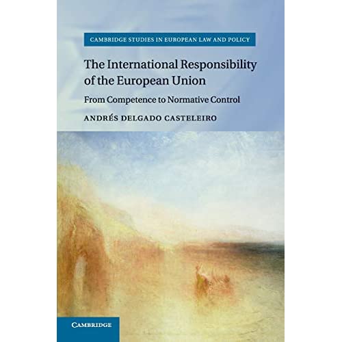 The International Responsibility of the European Union: From Competence to Normative Control (Cambridge Studies in European Law and Policy)