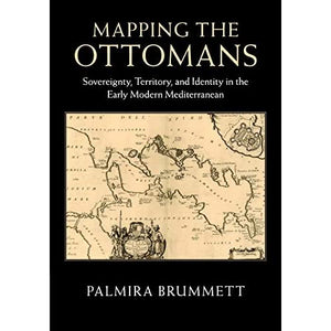 Mapping the Ottomans: Sovereignty, Territory, and Identity in the Early Modern Mediterranean