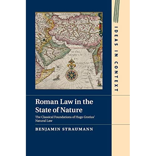 Roman Law in the State of Nature: The Classical Foundations of Hugo Grotius' Natural Law: 108 (Ideas in Context, Series Number 108)