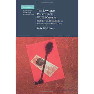 The Law and Politics of Wto Waivers (Cambridge International Trade and Economic Law)