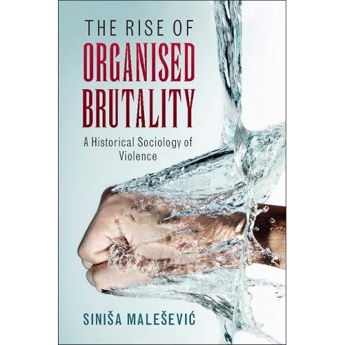 The Rise of Organised Brutality: A Historical Sociology of Violence