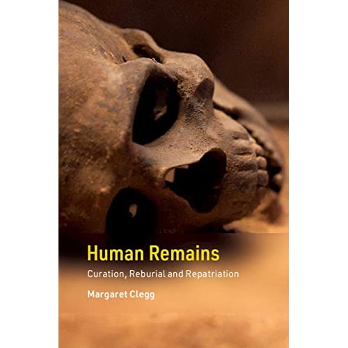 Human Remains: Curation, Reburial and Repatriation (Cambridge Texts in Human Bioarchaeology and Osteoarchaeology)
