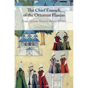 The Chief Eunuch of the Ottoman Harem: From African Slave to Power-Broker