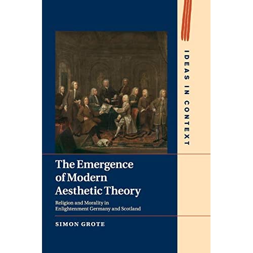 The Emergence of Modern Aesthetic Theory: Religion and Morality in Enlightenment Germany and Scotland: 117 (Ideas in Context, Series Number 117)