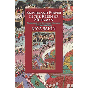 Empire and Power in the Reign of Süleyman: Narrating the Sixteenth-Century Ottoman World (Cambridge Studies in Islamic Civilization)