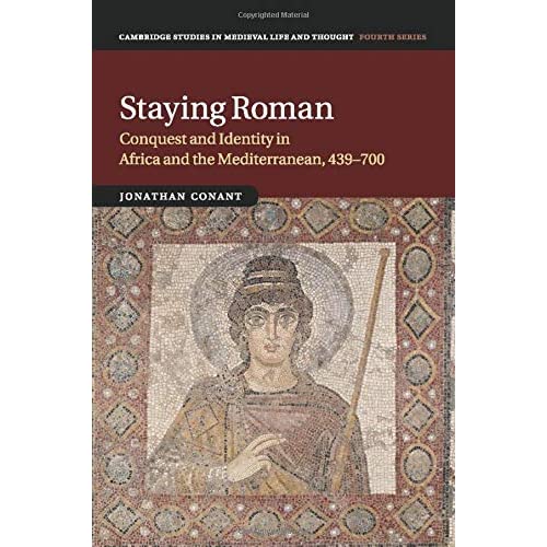 Staying Roman: Conquest and Identity in Africa and the Mediterranean, 439–700: 82 (Cambridge Studies in Medieval Life and Thought: Fourth Series, Series Number 82)