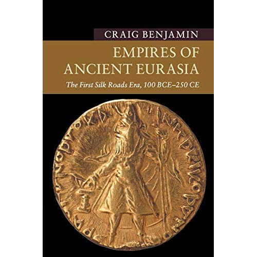 Empires of Ancient Eurasia: The First Silk Roads Era, 100 BCE – 250 CE (New Approaches to Asian History)