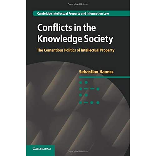 Conflicts in the Knowledge Society: The Contentious Politics of Intellectual Property: 20 (Cambridge Intellectual Property and Information Law, Series Number 20)
