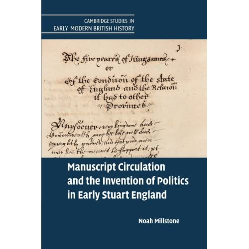 Manuscript Circulation and the Invention of Politics in Early Stuart England (Cambridge Studies in Early Modern British History)
