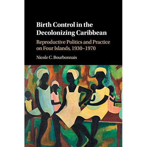 Birth Control in the Decolonizing Caribbean: Reproductive Politics and Practice on Four Islands, 1930–1970