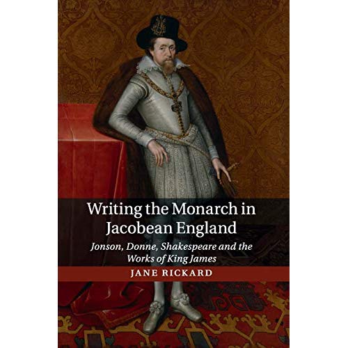 Writing the Monarch in Jacobean England: Jonson, Donne, Shakespeare and the Works of King James