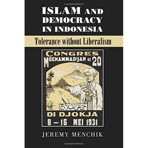 Islam and Democracy in Indonesia: Tolerance Without Liberalism (Cambridge Studies in Social Theory, Religion and Politics)