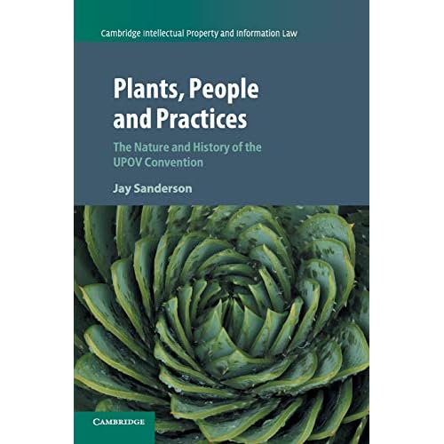 Plants, People and Practices: The Nature and History of the UPOV Convention: 37 (Cambridge Intellectual Property and Information Law, Series Number 37)