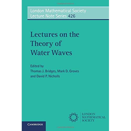 Lectures on the Theory of Water Waves: 426 (London Mathematical Society Lecture Note Series, Series Number 426)