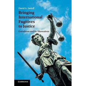 Bringing International Fugitives to Justice: Extradition and Its Alternatives