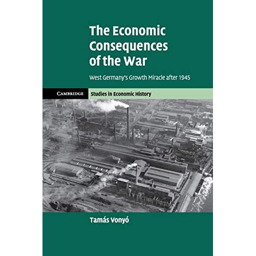 The Economic Consequences of the War: West Germany's Growth Miracle after 1945 (Cambridge Studies in Economic History - Second Series)