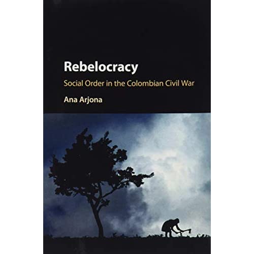 Rebelocracy: Social Order In The Colombian Civil War (Cambridge Studies in Comparative Politics)
