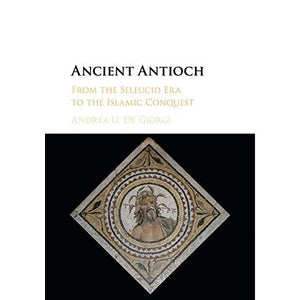 Ancient Antioch: From the Seleucid Era to the Islamic Conquest