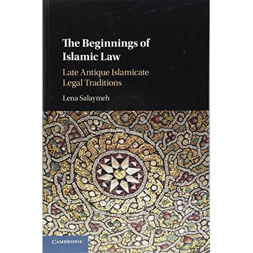The Beginnings of Islamic Law: Late Antique Islamicate Legal Traditions