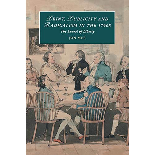 Print, Publicity, and Popular Radicalism in the 1790s: The Laurel of Liberty (Cambridge Studies in Romanticism)