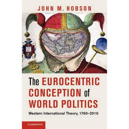 The Eurocentric Conception of World Politics: Western International Theory, 1760–2010
