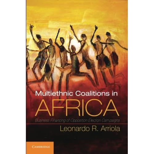 Multi-Ethnic Coalitions in Africa: Business Financing of Opposition Election Campaigns (Cambridge Studies in Comparative Politics)