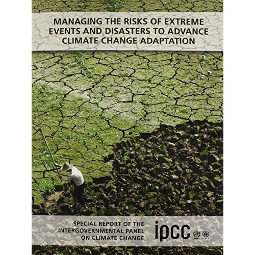 Managing the Risks of Extreme Events and Disasters to Advance Climate Change Adaptation: Special Report of the Intergovernmental Panel on Climate Change