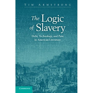 The Logic of Slavery: Debt, Technology, and Pain in American Literature (Cambridge Studies in American Literature and Culture)