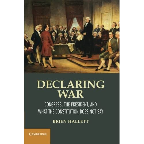 Declaring War: Congress, the President, and What the Constitution Does Not Say