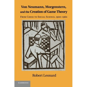 Von Neumann, Morgenstern, and the Creation of Game Theory: From Chess to Social Science, 1900-1960 (Historical Perspectives on Modern Economics)