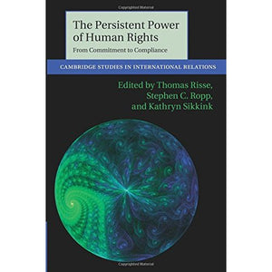 The Persistent Power of Human Rights: From Commitment to Compliance (Cambridge Studies in International Relations)