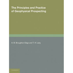 The Principles and Practice of Geophysical Prospecting: Being The Report Of The Imperial Geophysical Experimental Survey