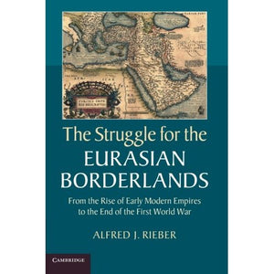 The Struggle for the Eurasian Borderlands: From The Rise Of Early Modern Empires To The End Of The First World War