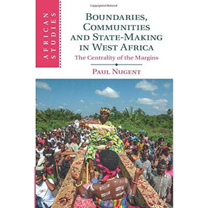 Boundaries, Communities and State-Making in West Africa: The Centrality of the Margins (African Studies)