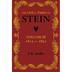 The Life and Times of Stein: Or, Germany And Prussia In The Napoleonic Age