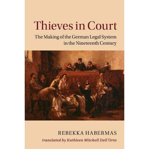 Thieves in Court: The Making of the German Legal System in the Nineteenth Century (Publications of the German Historical Institute)