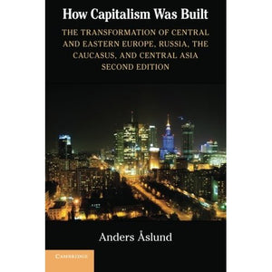 How Capitalism Was Built: The Transformation of Central and Eastern Europe, Russia, the Caucasus, and Central Asia