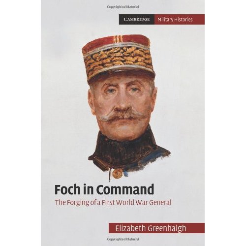 Foch in Command: The Forging Of A First World War General (Cambridge Military Histories)