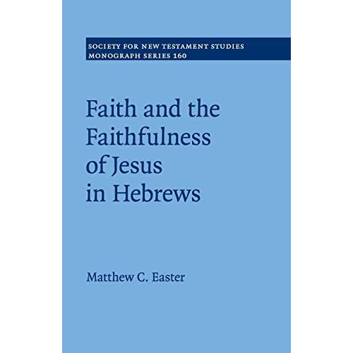 Faith and the Faithfulness of Jesus in Hebrews: 160 (Society for New Testament Studies Monograph Series, Series Number 160)