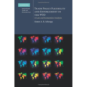 Trade Policy Flexibility and Enforcement in the Wto: A Law And Economics Analysis: 1 (Cambridge International Trade and Economic Law)