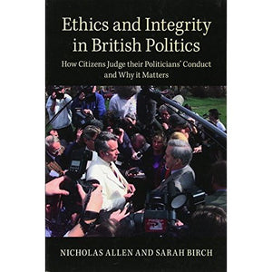 Ethics and Integrity in British Politics: How Citizens Judge their Politicians' Conduct and Why It Matters