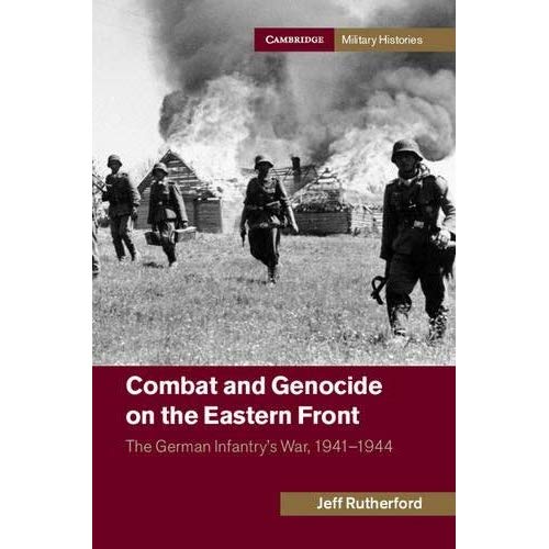 Combat and Genocide on the Eastern Front: The German Infantry's War, 1941–1944 (Cambridge Military Histories)