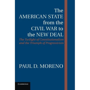 The American State from the Civil War to the New Deal: The Twilight Of Constitutionalism And The Triumph Of Progressivism