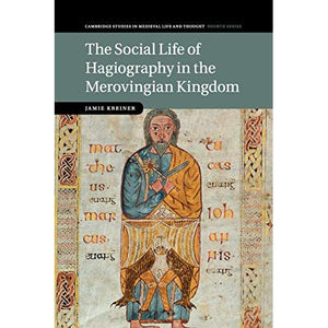 The Social Life of Hagiography in the Merovingian Kingdom (Cambridge Studies in Medieval Life and Thought: Fourth Series)