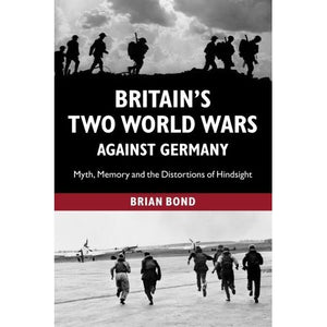 Britain's Two World Wars against Germany: Myth, Memory And The Distortions Of Hindsight (Cambridge Military Histories (Paperback))