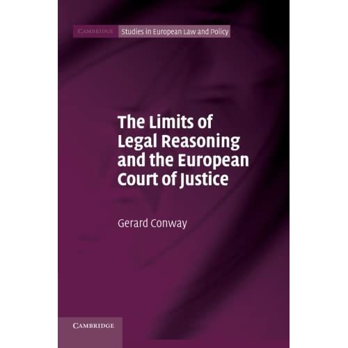 The Limits of Legal Reasoning and the European Court of Justice (Cambridge Studies in European Law and Policy)