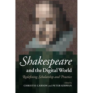 Shakespeare and the Digital World: Redefining Scholarship And Practice
